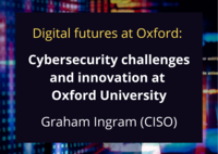 Digital futures at Oxford: Cybersecurity challenges and innovation at Oxford University (Graham Ingram)